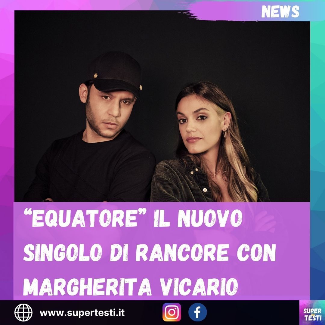 “EQUATORE” IL NUOVO SINGOLO DI RANCORE con MARGHERITA VICARIO